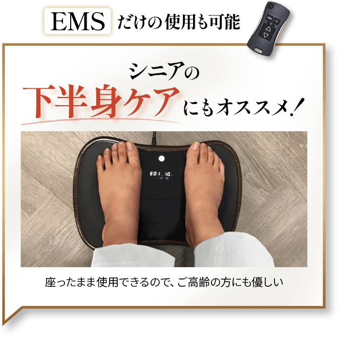 EMSだけの使用も可能。シニアの下半身ケアにもおすすめ！座ったまま使用できるので、ご高齢の方にも優しい